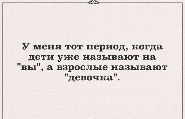 У меня тот период когда дети уже называют на вы а взрослые называют девочка