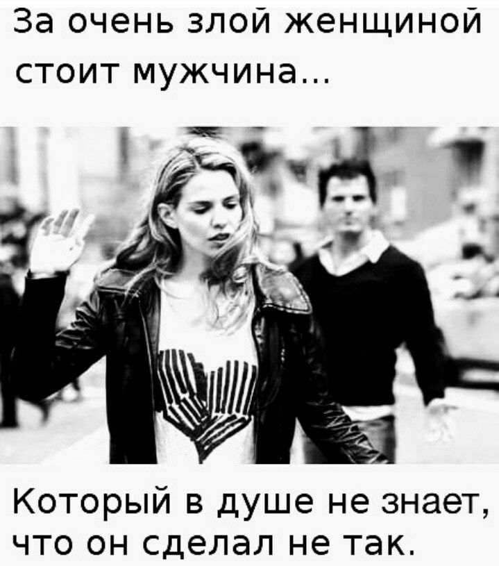 За очень злой женщиной стоит мужчина Который в душе не знает что он сделал не так