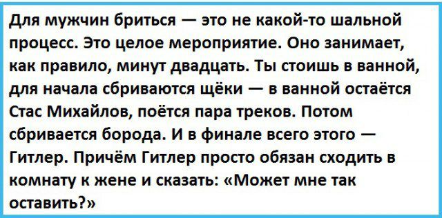 для мужчин бриться это не какойто шальной процесс Это целое мероприятие Оно занимает как правило минут двадцать Ты стоишь в ванной для начала сбриваются щёки в ванной остаётся Стас Михайлов поётся пара треков Потом сбривается борода И в финале всего этого Гитлер Причём Гитлер просто обязан сходить в комнату и жене и сказать Может мне так оставить