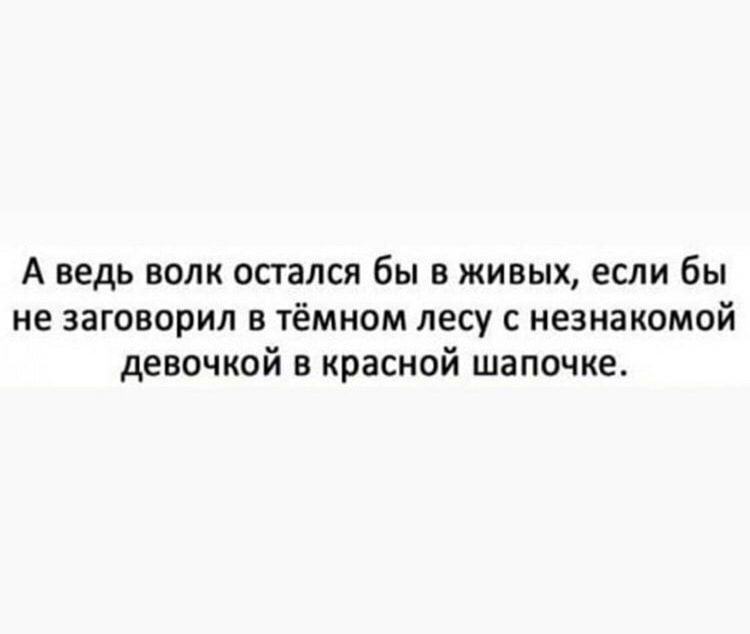 А ведь волк остался бы в живых если бы не заговорил в тёмном лесу с незнакомой девочкой в красной шапочке