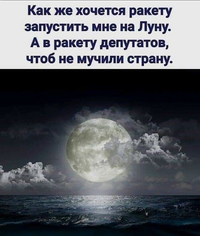 Как же хочется ракету запустить мне на Луну А в ракету депутатов чтоб не мучили страну