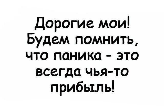 Дорогие мои Будем помнить что паника это всегда чья то прибыль