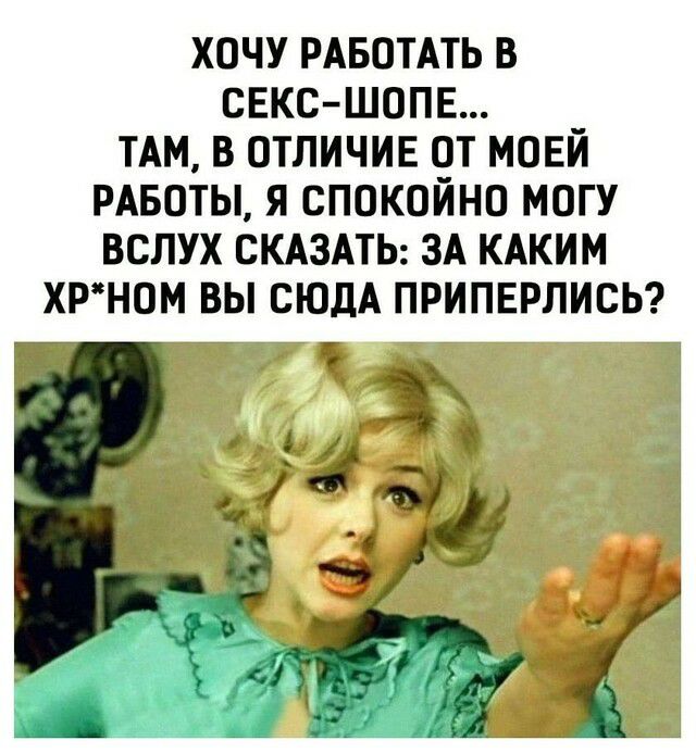 ХОЧУ РАБОТАТЬ В СЕКС ШОПЕ ТАМ В ОТЛИЧИЕ ОТ МОЕЙ РАБОТЫ Я СПОКОИНО МОГУ ВСЛУХ СКАЗАТЬ ЗА КАКИМ ХРНОМ ВЫ СЮДА ПРИПЕРЛИСЬ