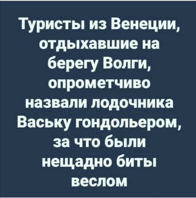 Туристы из Венеции отдыхавшие на берегу Волги опрометчиво назвали подочника Ваську гондольером за что были нещадно биты веслом