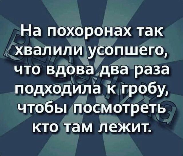 На похоронах так ___хвал или усопшего что вдоВёЁдва раза подходилаЁ гробу чтобы ПоСмотреть кто там лежит