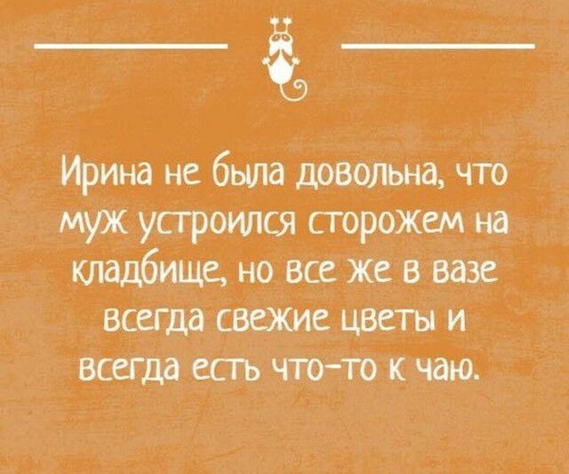 Ирина не была доволижа что муж устроился сторожем на кладбище но все же в вазе ВСЕГДд СВЕЖИЕ ЦВЕТЫ И ВСЕГДВ ЕСТЬ что то К ЧдЮ