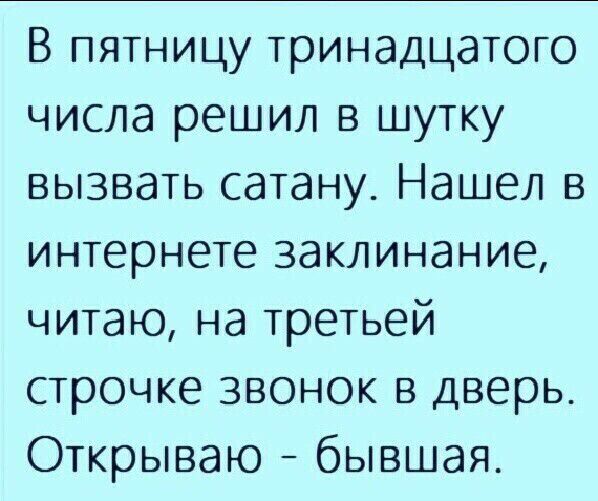 В пятницу тринадцатого числа решил в шутку вызвать сатану Нашел в интернете заклинание читаю на третьей строчке звонок в дверь Открываю бывшая
