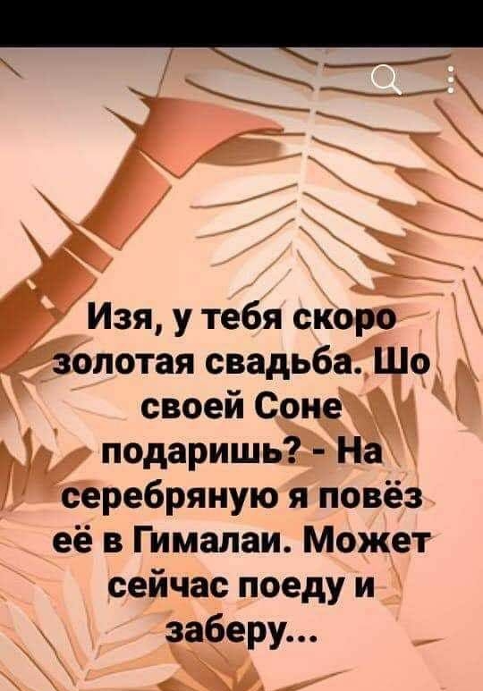 МЖ Изя утебяскоро _ олотаясвадьба своейСоне подаришь на серебряную я повёз её в Гималаи Может сейчаспоедуи заберу іі