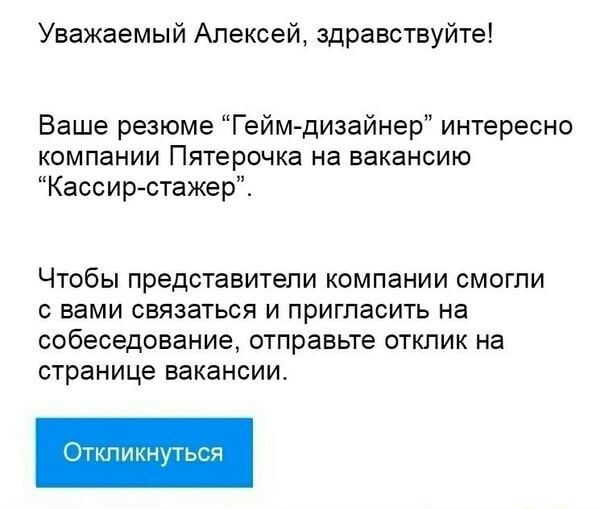 Уважаемый Алексей здравствуйте Ваше резюме Геймдизайнер интересно компании Пятерочка на вакансию Кассир стажер ЧТОБЫ представители компании СМОГПИ С ВЭМИ СВЯЗЗТЬСЯ И ПРИГЛЭСИТЬ на собеседование отправьте ОТКЛИК На странице вакансии КПИКНУТЬСЧ