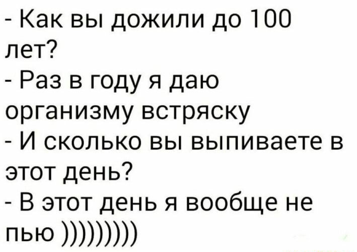 Как вы дожили до 100 лет Раз в году я даю организму встряску И сколько вы выпиваете в этот день В этот день я вообще не ПЬЮ