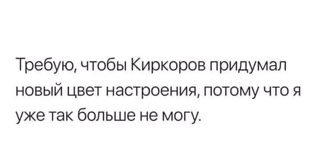 Требую чтобы Киркоров придумал новый цвет настроения потому что я уже так больше не могу