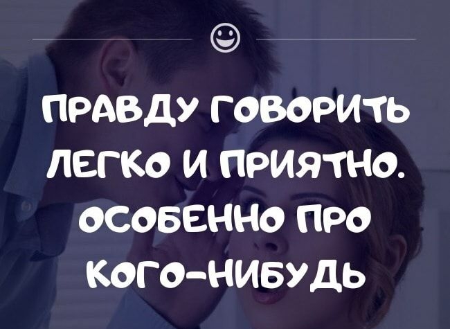 ПРАВДУ ГОВОРИТЬ ЛЕГКО И ПРИЯТНО ОСОБЕННО ПРО КОГО НИБУДЬ