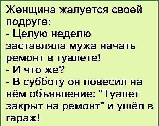 Женщина жалуется своей подруге Целую неделю заставляла мужа начать ремонт в туалете И что же В субботу он повесил на нём объявление Туалет закрыт на ремонт и ушёл в гараж