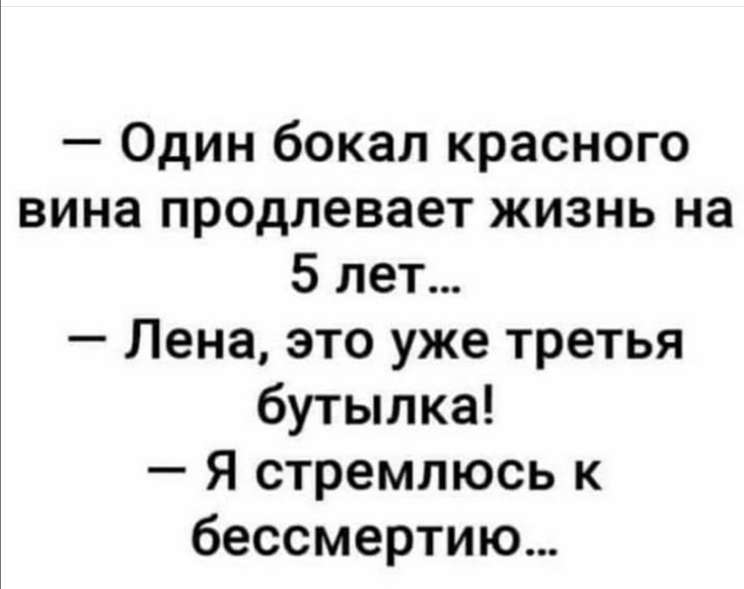 Один бокал красного вина продлевает жизнь на 5 лет Лена это уже третья бутылка Я стремлюсь к бессмертию