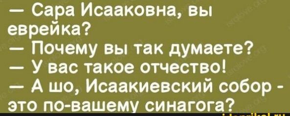 Сара Исааковна вы еврейка Почему вы так думаете У вас такое отчество А шо Исаакиевский собор это по вашему синагога _ _