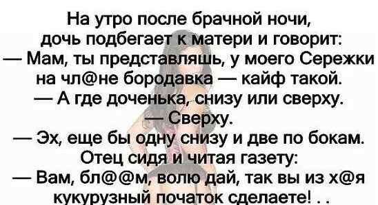 На утро после брачной ночи дочь подбегает к матери и говорит Мам ты представляшь у моего Сережки на члне бородавки кайф такой А где доченька снизу или сверху Свету Эх еще бы одну снизу и две по бокам Отец сидя и читая газету Вам блм волю дай так вы из хя кукурузный початок сделаете