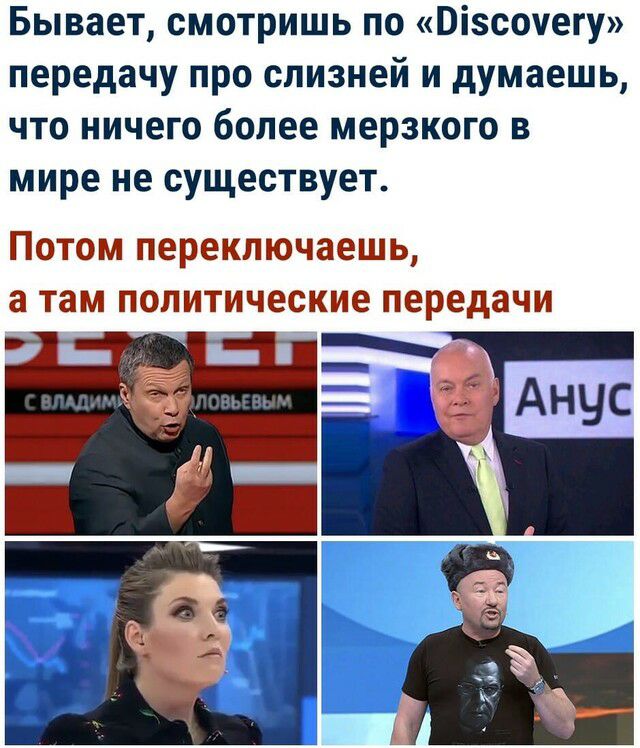 Бывает смотришь по Візсочегу передачу про слизней и думаешь что ничего более мерзкого в мире не существует ПОТОМ ПЕРЕКЛЮЧЗЕШЬ а там политические передачи
