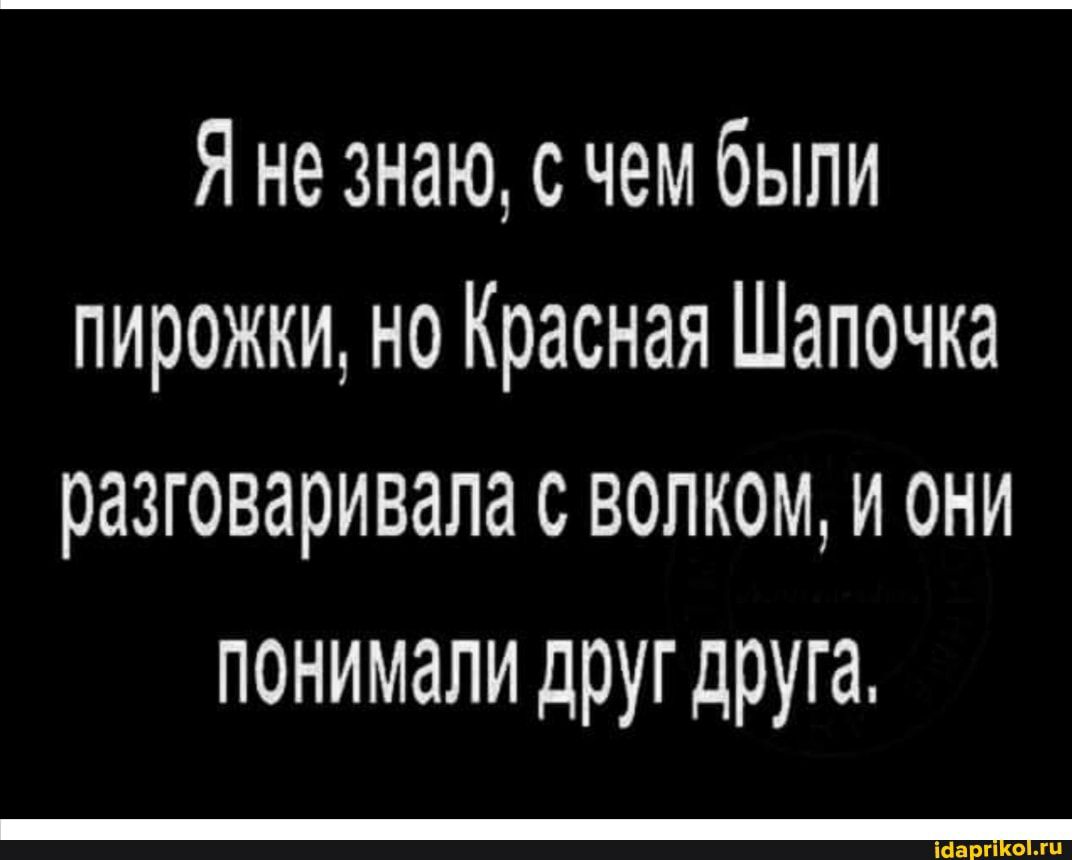 Я не знаю с чем были пирожки но Красная Шапочка разговаривала с волком и они понимали друг друга Шаргшохп