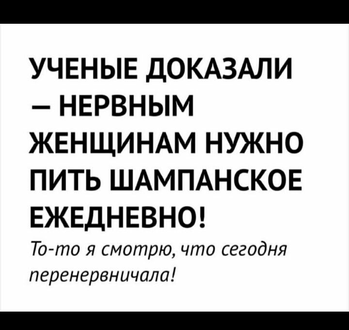 УЧЕНЫЕ ДОКАЗАЛИ НЕРВНЫМ ЖЕНЩИНАМ НУЖНО ПИТЬ ШАМПАНСКОЕ ЕЖЕДНЕВНО Тото я смотрю что сегодня перенервничала