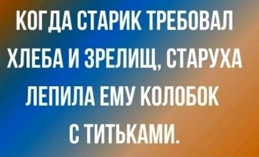КОГДА СТАРИК ТРЕБОВАЛ ХЛЕБА И ЗРЕЛИЩ СТАРУХА ЛЕПИЛА ЕМУ КОЛПБОК С ТИТЬКАМИ