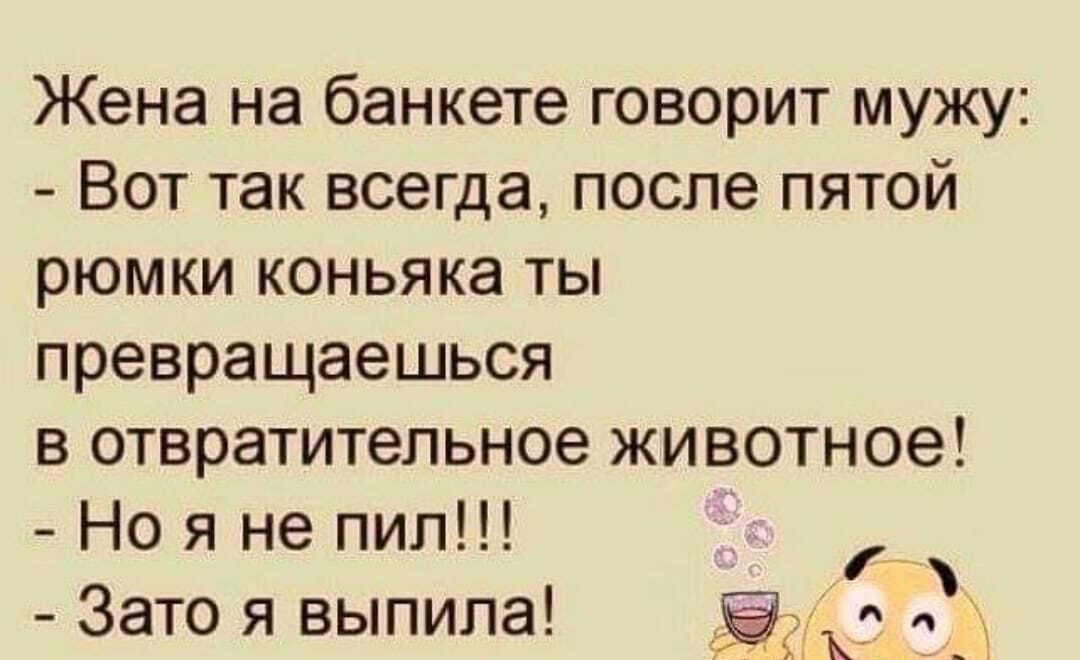 Жена на банкете говорит мужу Вот так всегда после пятой рюмки коньяка ты превращаешься в отвратительное животное Но я не пил Зато я выпила о 1