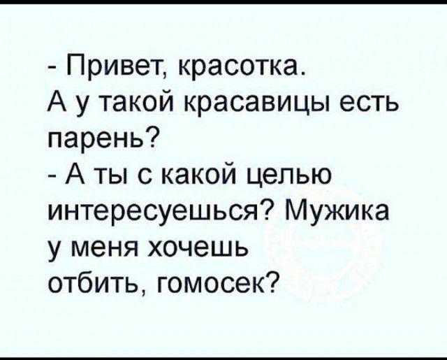 Привет красотка А у такой красавицы есть парень А ты с какой целью интересуешься Мужика у меня хочешь отбить гомосек