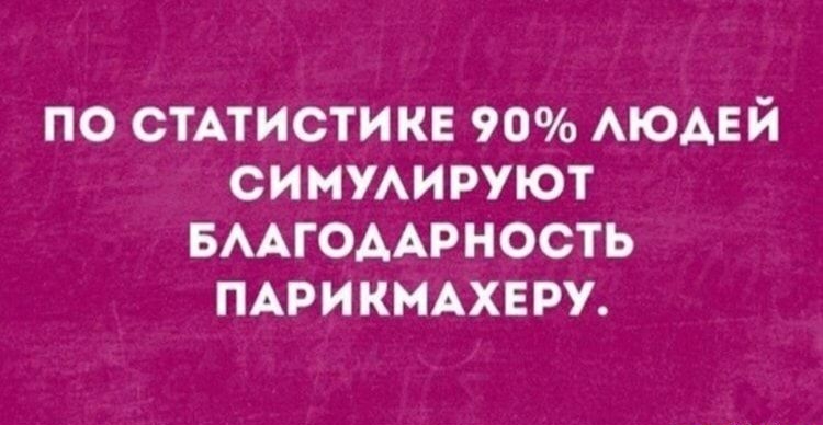 ПО СТАТИСТИКЕ 90 АЮАЕЙ СИМУАИРУЮТ БААГОААРНОСТЬ ПАРИКМАХЕРУ