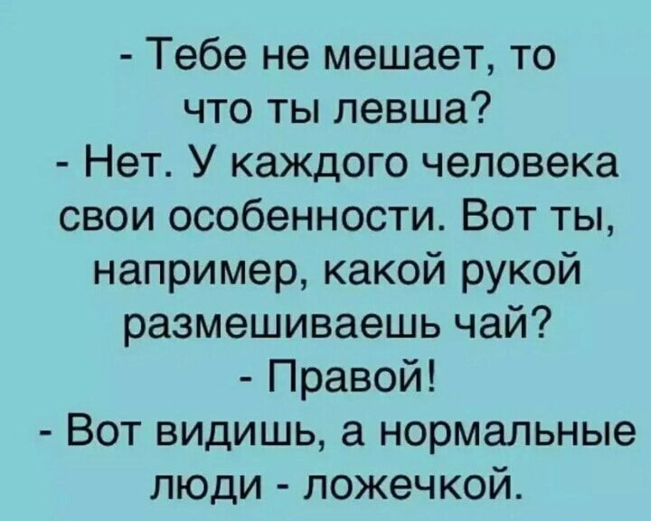 Тебе не мешает то что ты левша Нет У каждого человека свои особенности Вот ты например какой рукой размешиваешь чай Правой Вот видишь а нормальные люди ложечкой