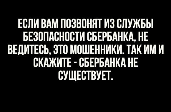 ЕСЛИ ВАМ ПСЗВСНЯТ ИЗ СЛУЖБЫ БЕЗОПАСНОСТИ СБЕРБАНКА НЕ ВЕДИТЕСЬ ЭТС МСШЕННИКИ ТАК ИМ И СКАЖИТЕ СБЕРБАНКА НЕ СУЩЕСТВУЕТ