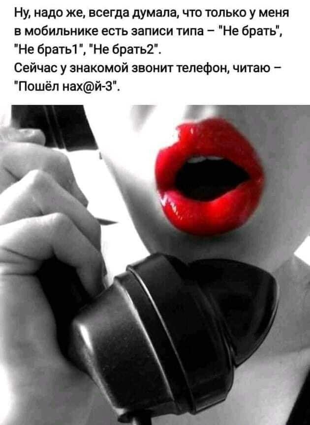 Ну надо же всегда думала что пько у меня в мобильнике есть записи типа Не брать Не брать1Не брать2 Сейчас у знакомой звонит телефон ч ю Пошёл нахй З