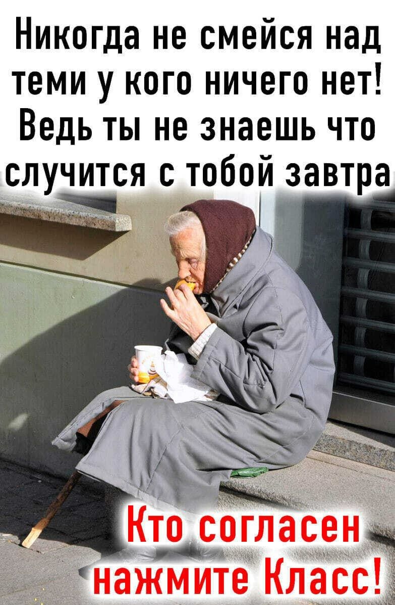 Никогда не СМЕЙСЯ над ТЕМИ У КОГО НИЧЕГО НОТ ВЕДЬ ТЫ не знаешь ЧТО случится с тобой завтра