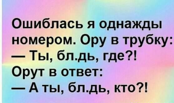 Ошибпась я однажды номером Ору в трубку Ты блдь где Орут в ответ А ты блдь кто