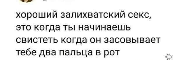 ч хороший залихватский секс это когда ты начинаешь свистеть когда он засовывает тебе два пальца в рот 4 а