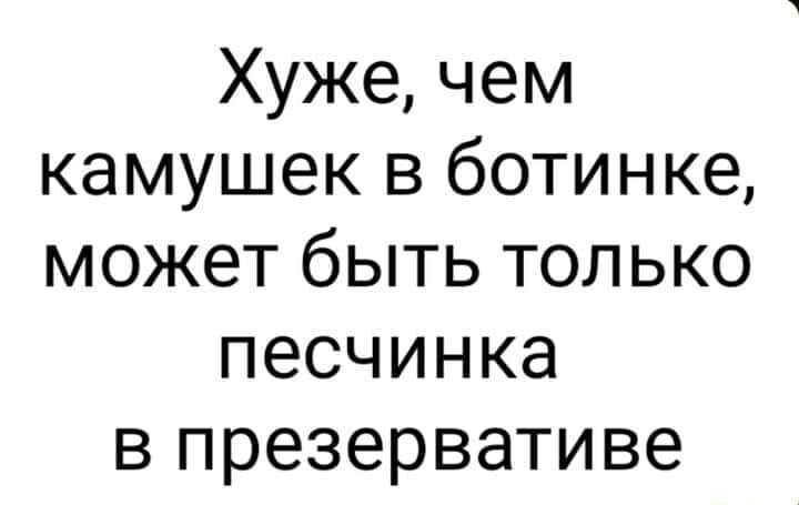 Хуже чем камушек в ботинке может быть только песчинка в презервативе