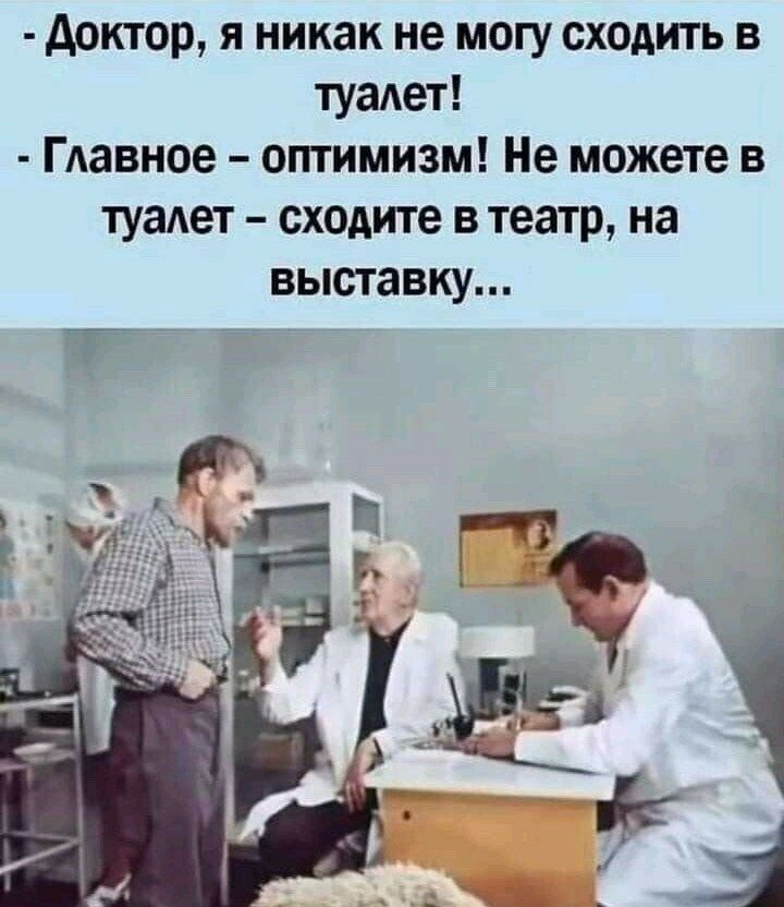 доктор я никак не могу сходить в туадет Гдавное оптимизм Не можете в туаАет сходите в театр на выставку Г _ _