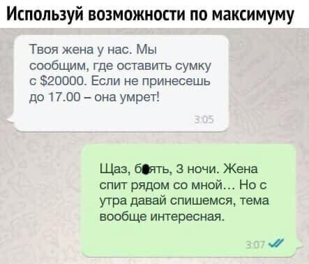 Используй возможности по максимуму Твоя жена у нас Мы сообщим где оставить сумку с 0000 Если не принесешь 1101700 она умреті Щаз ть 3 ночи Жена спит рядом со мной Но угра давай спишемся тема вообще интересная