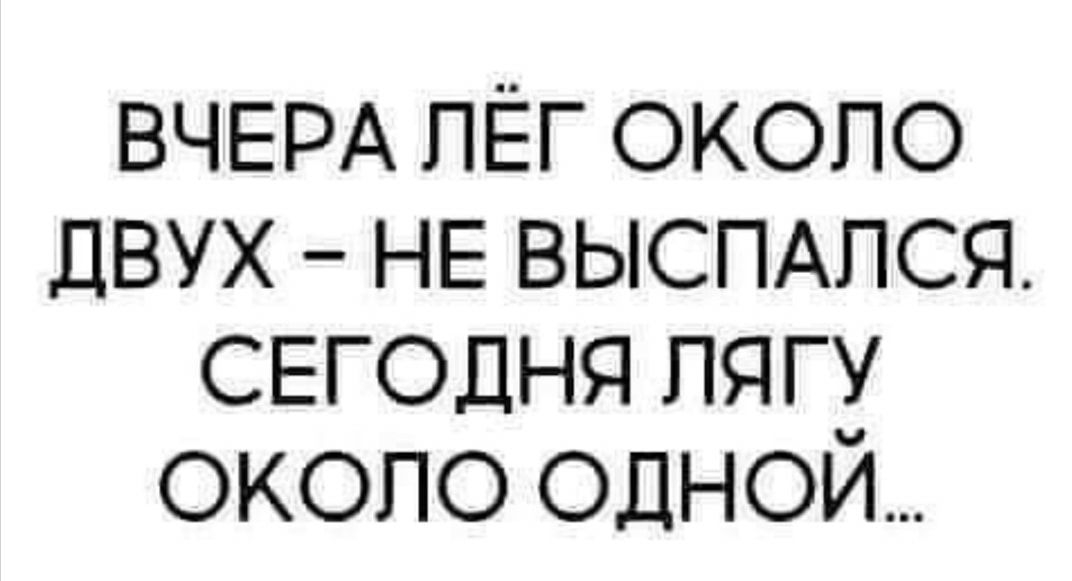 ВЧЕРА пЕг около двух НЕ ВЫСПАПСЯ СЕГОДНЯ пягу около одной