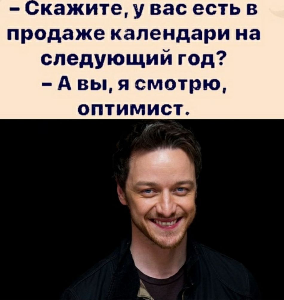 К8ЖИТ8 У вас есть В продаже календари на следующий год А вы я смотрю оптимист