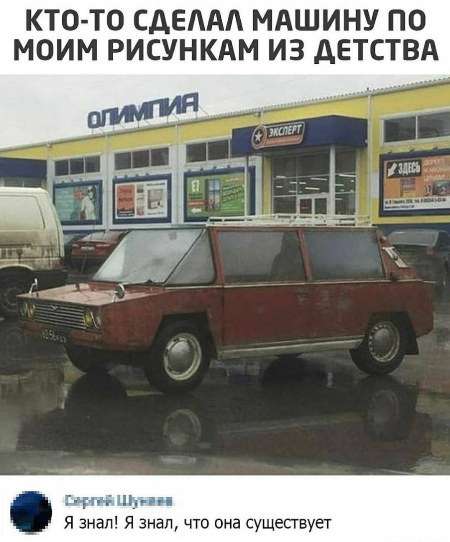 КТО ТО СДЕААА МАШИНУ ПО МОИМ РИСУНКАМ ИЗ дЕТСТВА Т іі _гЁ 3 Я знал Я знал что она существует