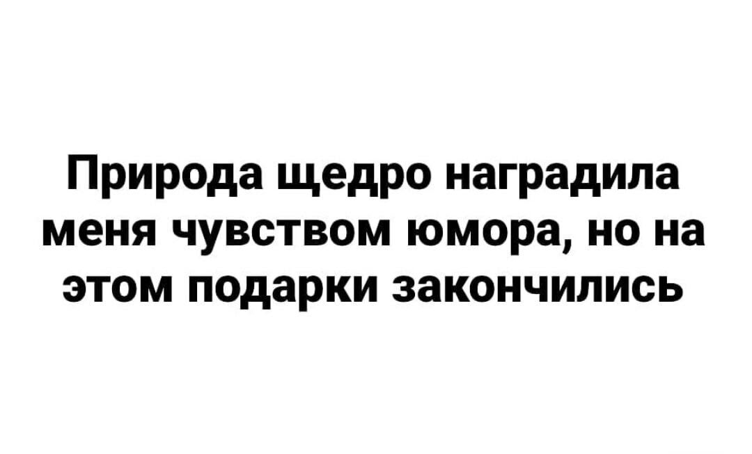 Природа щедро наградила меня чувством юмора но на этом подарки закончились
