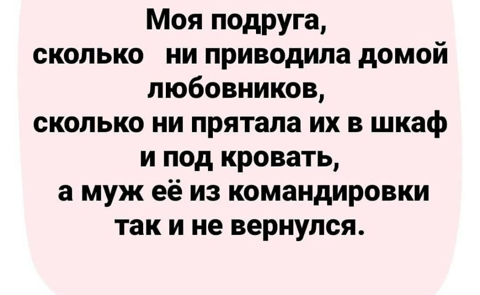 Моя подруга сколько ни приводила домой любовников сколько ни прятала их в шкаф и под кровать а муж её из командировки так и не вернулся