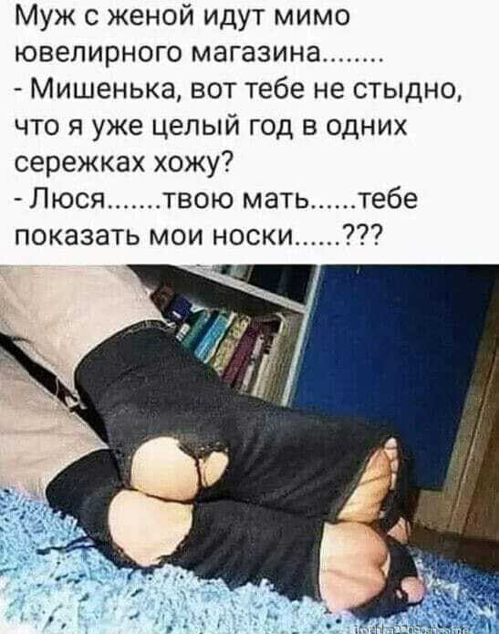 Муж с женой идут мимо ювелирного магазина Мишенька вот тебе не стыдно что я уже целый год в одних сережках хожу Люся твою мать тебе показать мои носки
