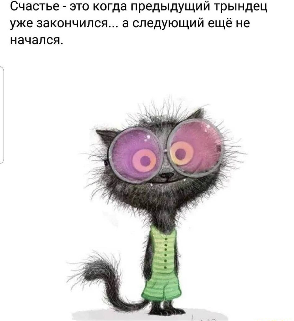Счастье это когда предыдущий трындец уже закончился а следующий ещё не начался