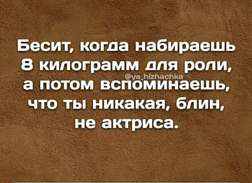 Бесит когда набираешь 8 килограмм для роли а потом всЁбЁЁЁЙЪешь что ты никакая блин не актриса