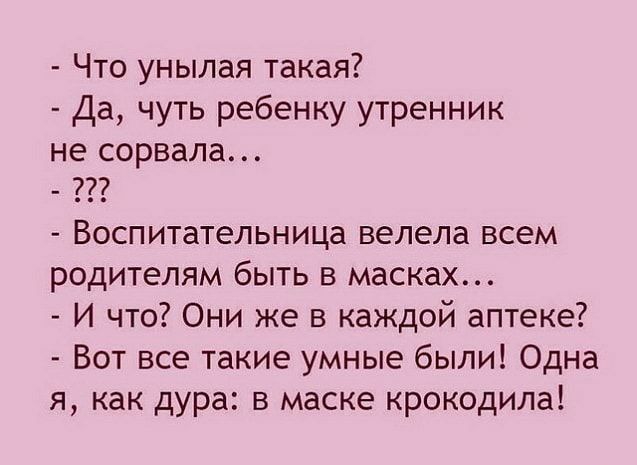 Что унылая такая Да чуть ребенку утренник не сорвала Воспитательница велела всем родителям быть в масках И что Они же в каждой аптеке Вот все такие умные были Одна я как дура в маске крокодила