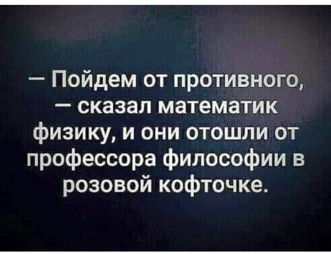 Пойдем от противного сказал математик физику и они отошли от профессора философии в розовой кофточке