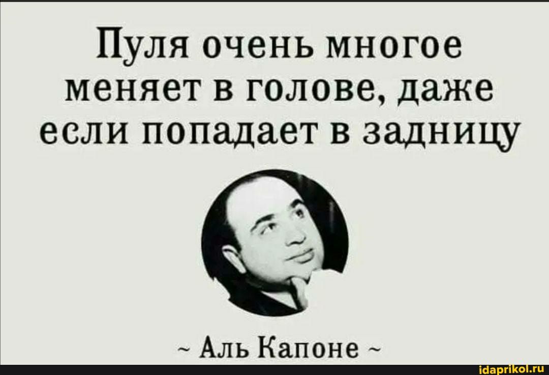 Пуля очень многое меняет в голове даже если попадает в задницу _ Аль Капоне _