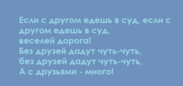 Есди другом едешь в суд есди с другом едешь в суд веседей дорого Без друзей дадут чуть чуть без друзей дадут чуть чуть А друзьями много