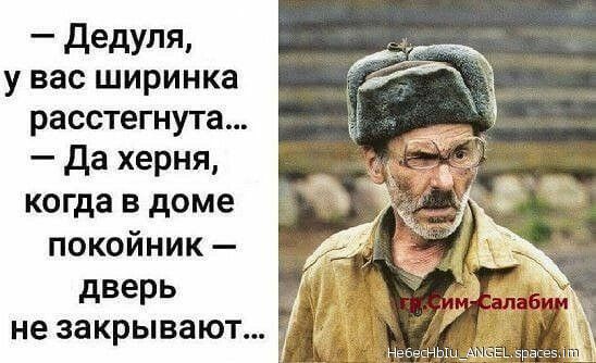 дедуля у вас ширинка расстегнута Да херня когда в доме покойник дверь не закрывают НебеснЫыдмчсЫа