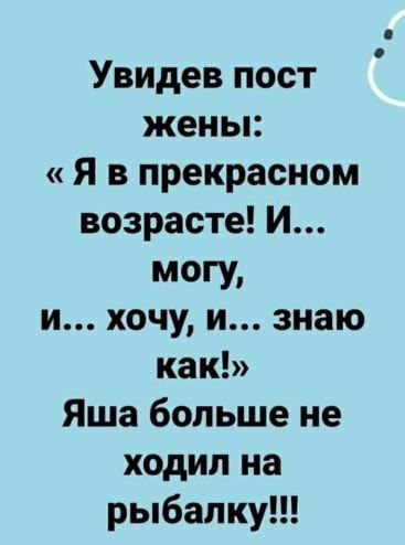 Увидев пост жены Я в прекрасном возрасте И МОГУ и хочу и знаю как Яша больше не ходил на рыбалку